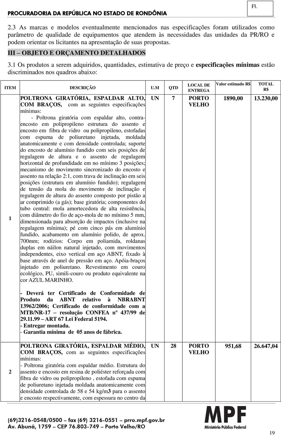 1 Os produtos a serem adquiridos, quantidades, estimativa de preço e especificações mínimas estão discriminados nos quadros abaixo: ITEM DESCRIÇÃO U.