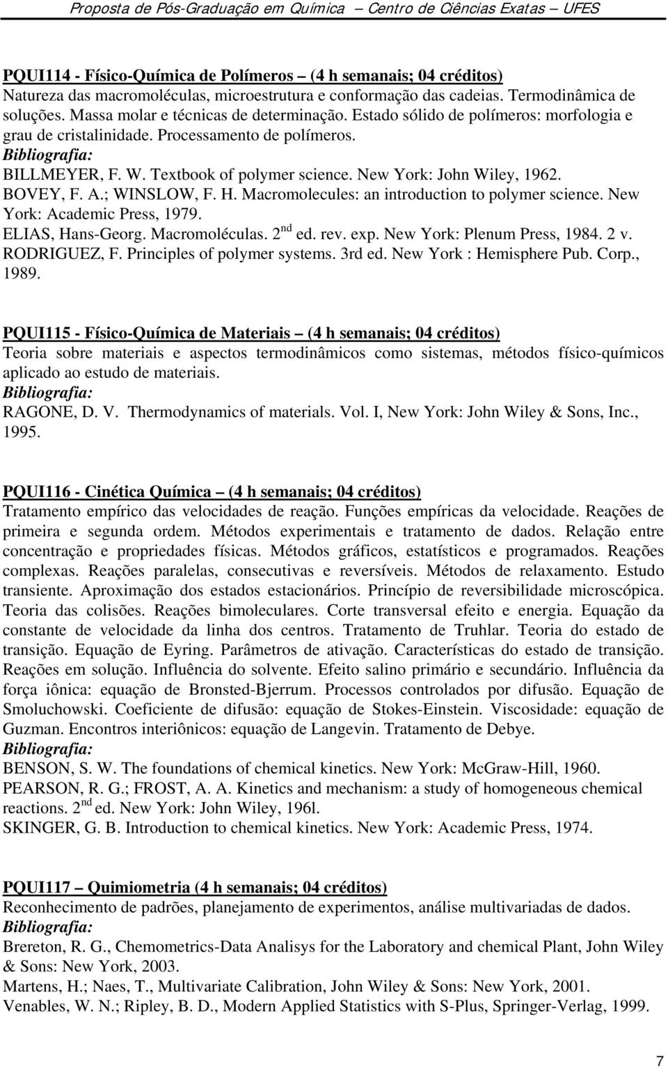 New York: John Wiley, 1962. BOVEY, F. A.; WINSLOW, F. H. Macromolecules: an introduction to polymer science. New York: Academic Press, 1979. ELIAS, Hans-Georg. Macromoléculas. 2 nd ed. rev. exp.