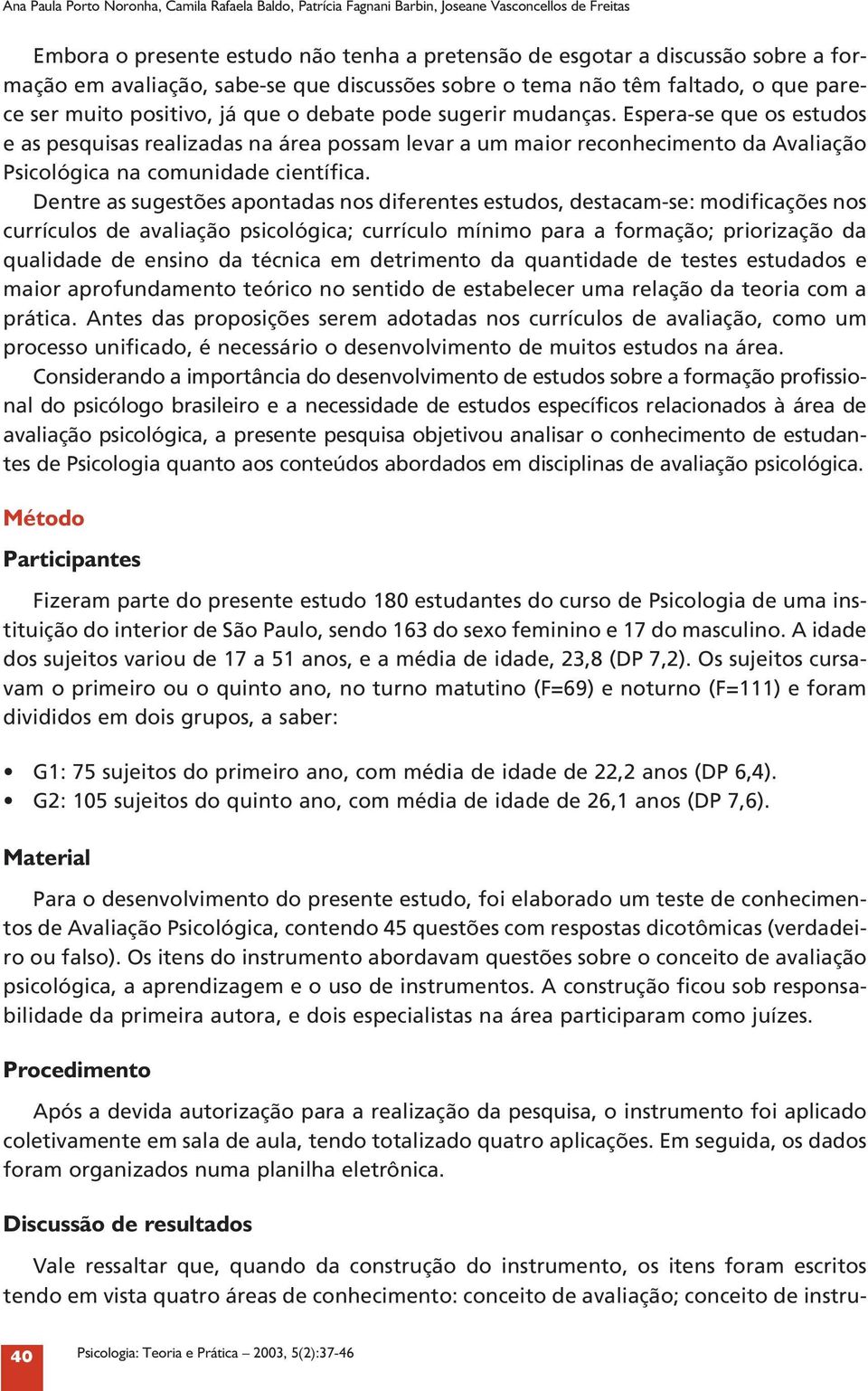 Espera-se que os estudos e as pesquisas realizadas na área possam levar a um maior reconhecimento da Avaliação Psicológica na comunidade científica.