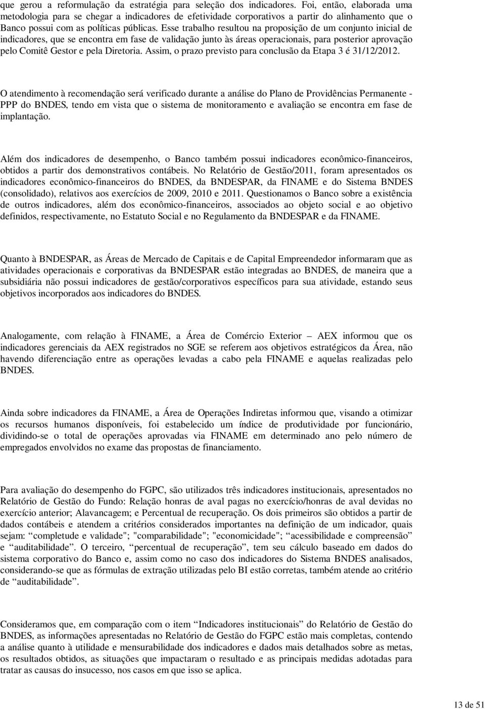 Esse trabalho resultou na proposição de um conjunto inicial de indicadores, que se encontra em fase de validação junto às áreas operacionais, para posterior aprovação pelo Comitê Gestor e pela