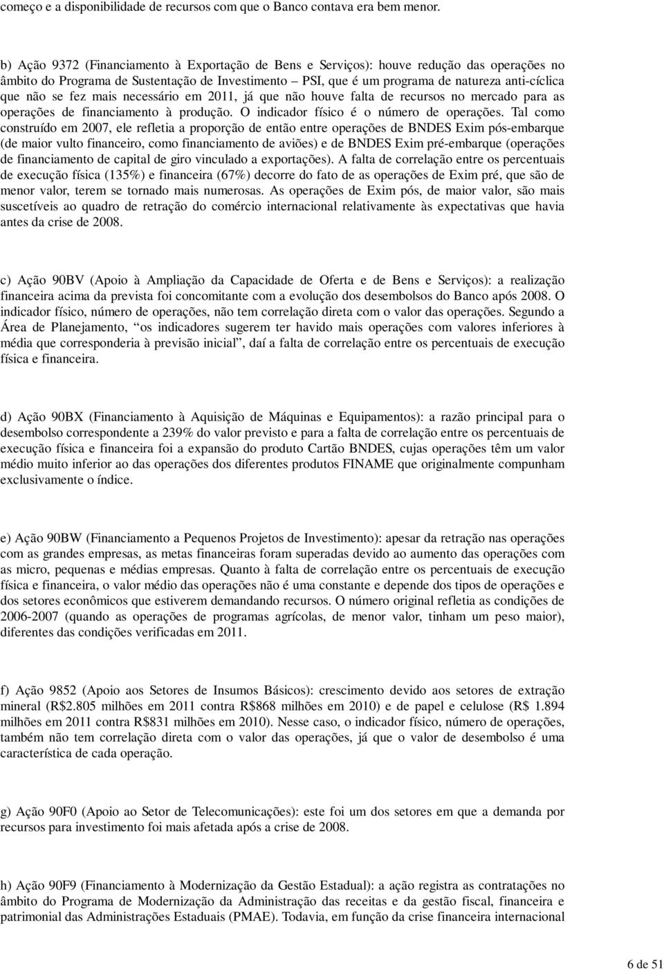 se fez mais necessário em 2011, já que não houve falta de recursos no mercado para as operações de financiamento à produção. O indicador físico é o número de operações.