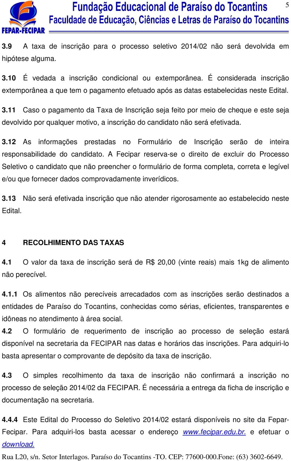 11 Caso o pagamento da Taxa de Inscrição seja feito por meio de cheque e este seja devolvido por qualquer motivo, a inscrição do candidato não será efetivada. 3.