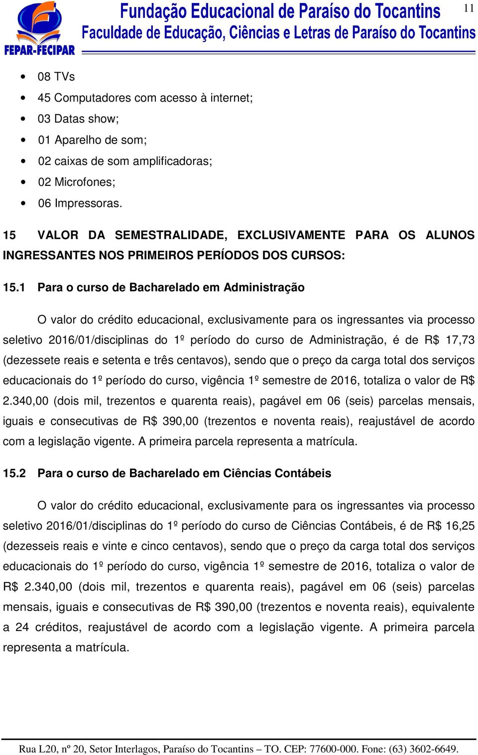 1 Para o curso de Bacharelado em Administração O valor do crédito educacional, exclusivamente para os ingressantes via processo seletivo 2016/01/disciplinas do 1º período do curso de Administração, é