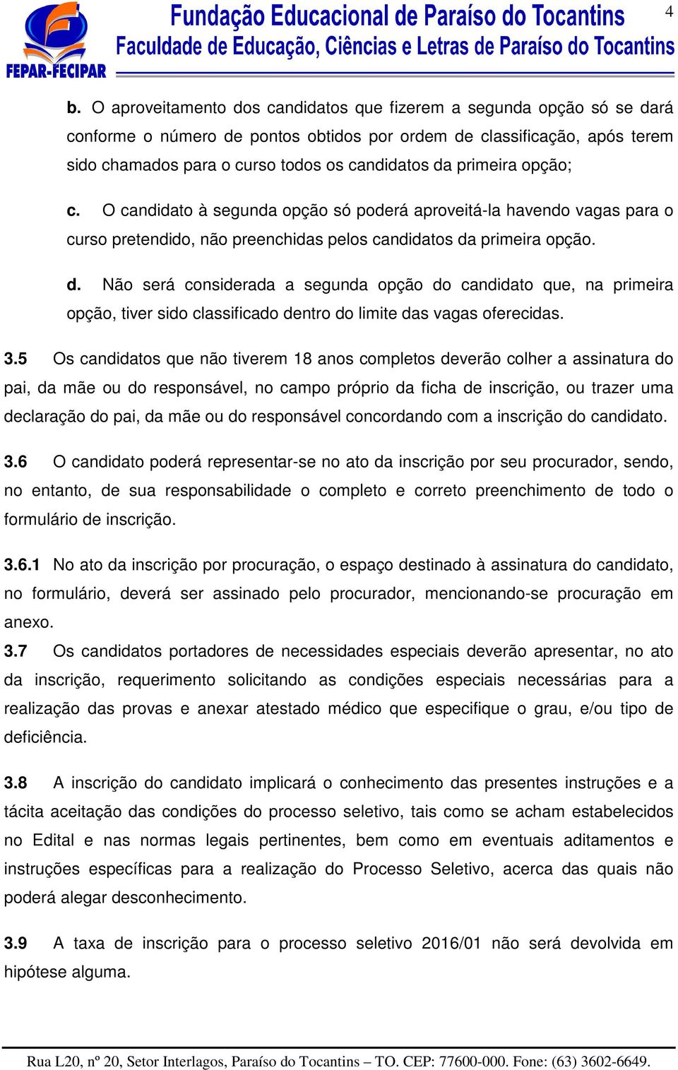 primeira opção. d. Não será considerada a segunda opção do candidato que, na primeira opção, tiver sido classificado dentro do limite das vagas oferecidas. 3.