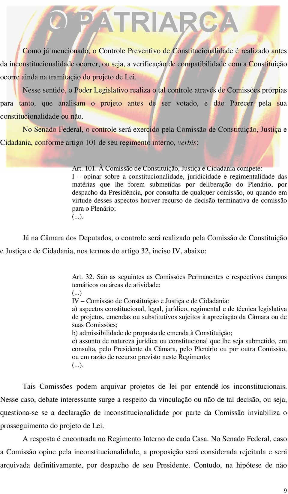 Nesse sentido, o Poder Legislativo realiza o tal controle através de Comissões prórpias para tanto, que analisam o projeto antes de ser votado, e dão Parecer pela sua constitucionalidade ou não.