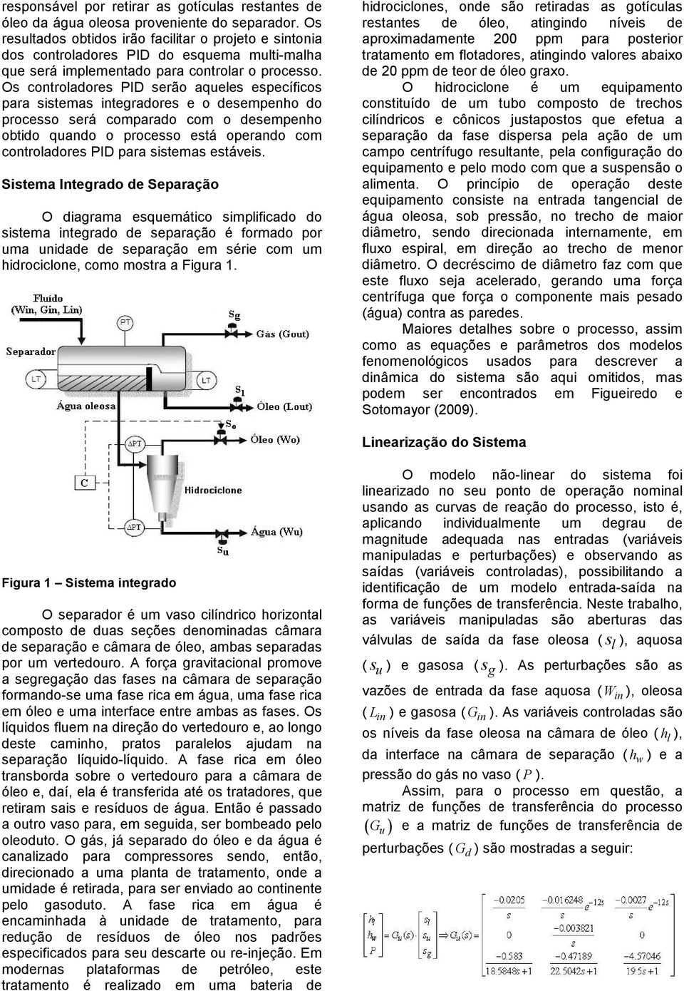 Os controladores PID serão aqueles específicos para sistemas integradores e o desempenho do processo será comparado com o desempenho obtido quando o processo está operando com controladores PID para