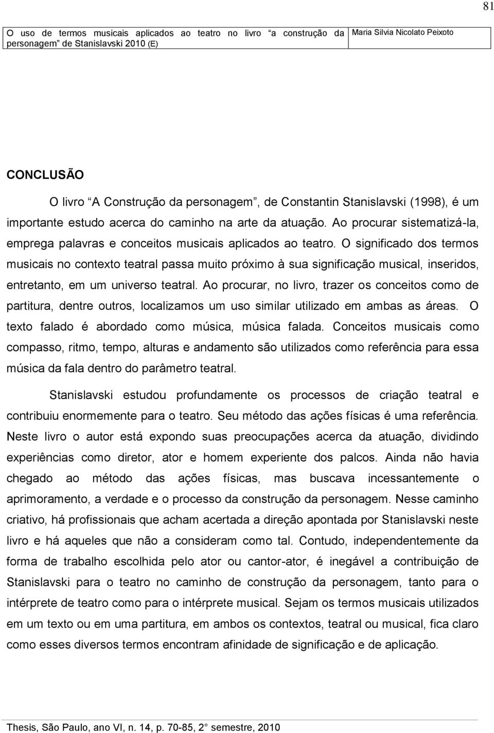 O significado dos termos musicais no contexto teatral passa muito próximo à sua significação musical, inseridos, entretanto, em um universo teatral.