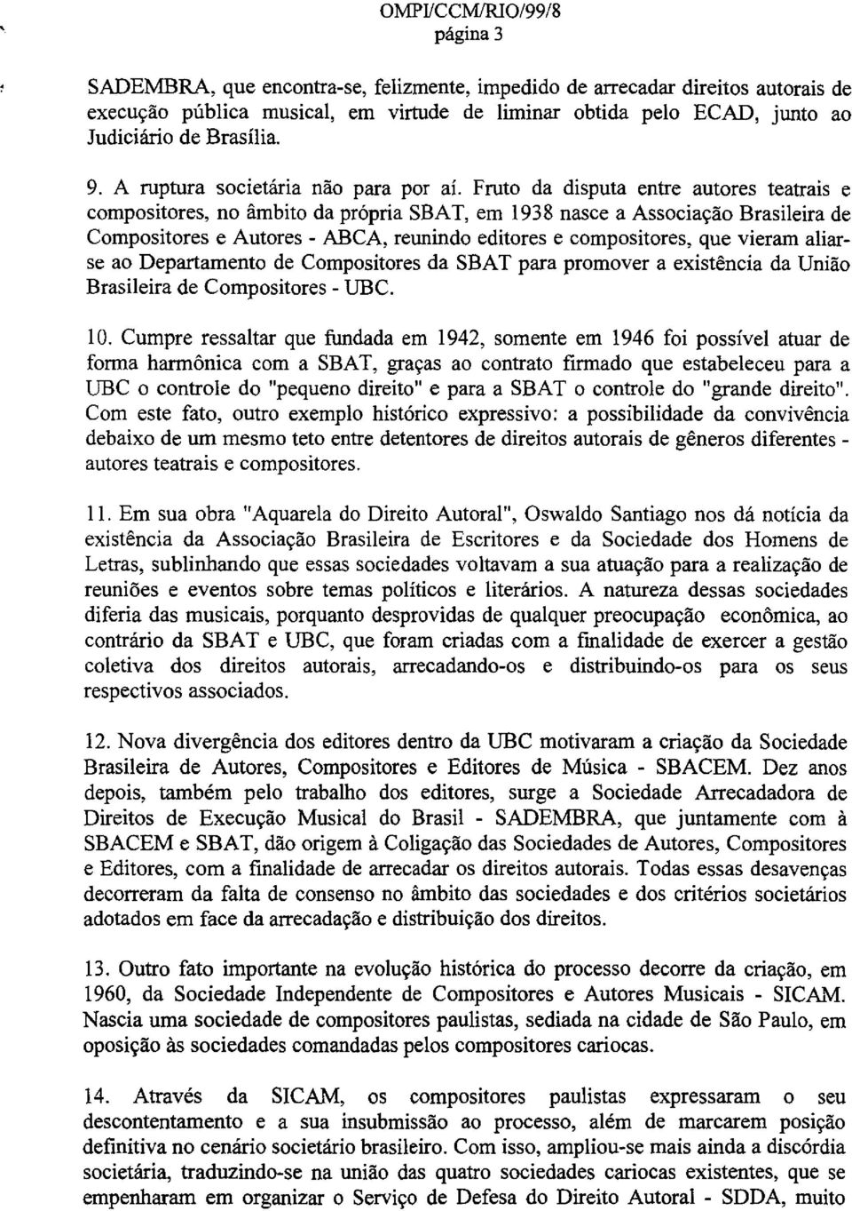 Fruto da disputa entre autores teatrais e compositores, no ambito da pr6pria SBAT, em 1938 nasce a Associacao Brasileira de Compositores e Autores - ABCA, reunindo editores e compositores, que vieram