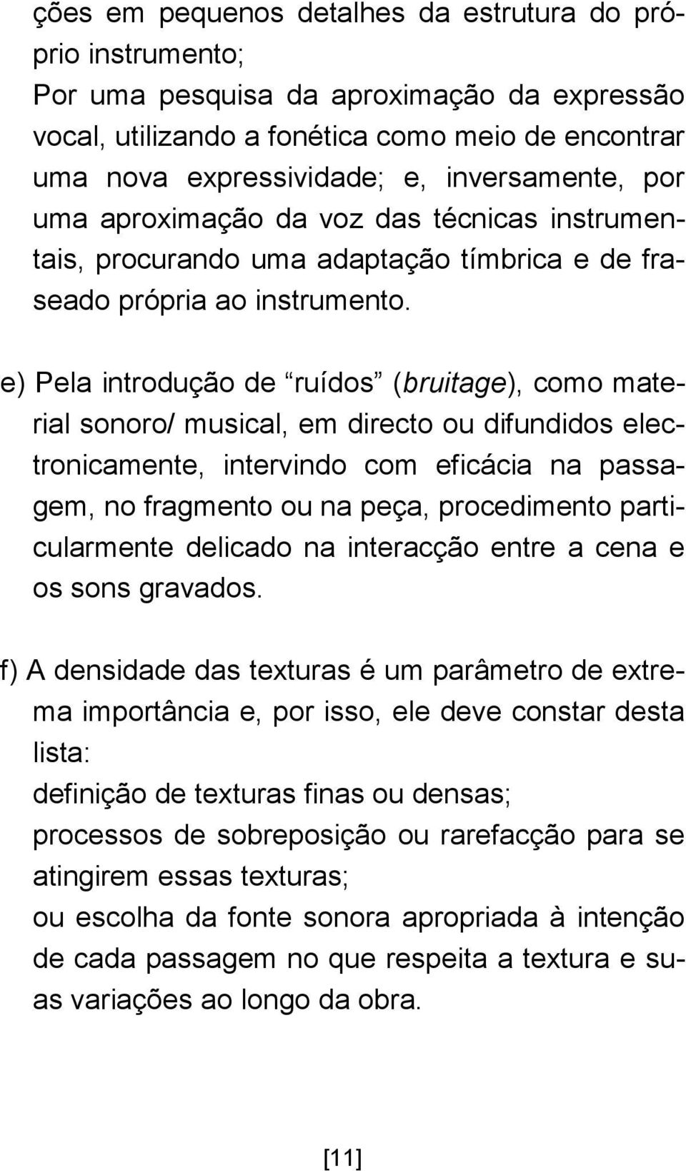 e) Pela introdução de ruídos (bruitage), como material sonoro/ musical, em directo ou difundidos electronicamente, intervindo com eficácia na passagem, no fragmento ou na peça, procedimento