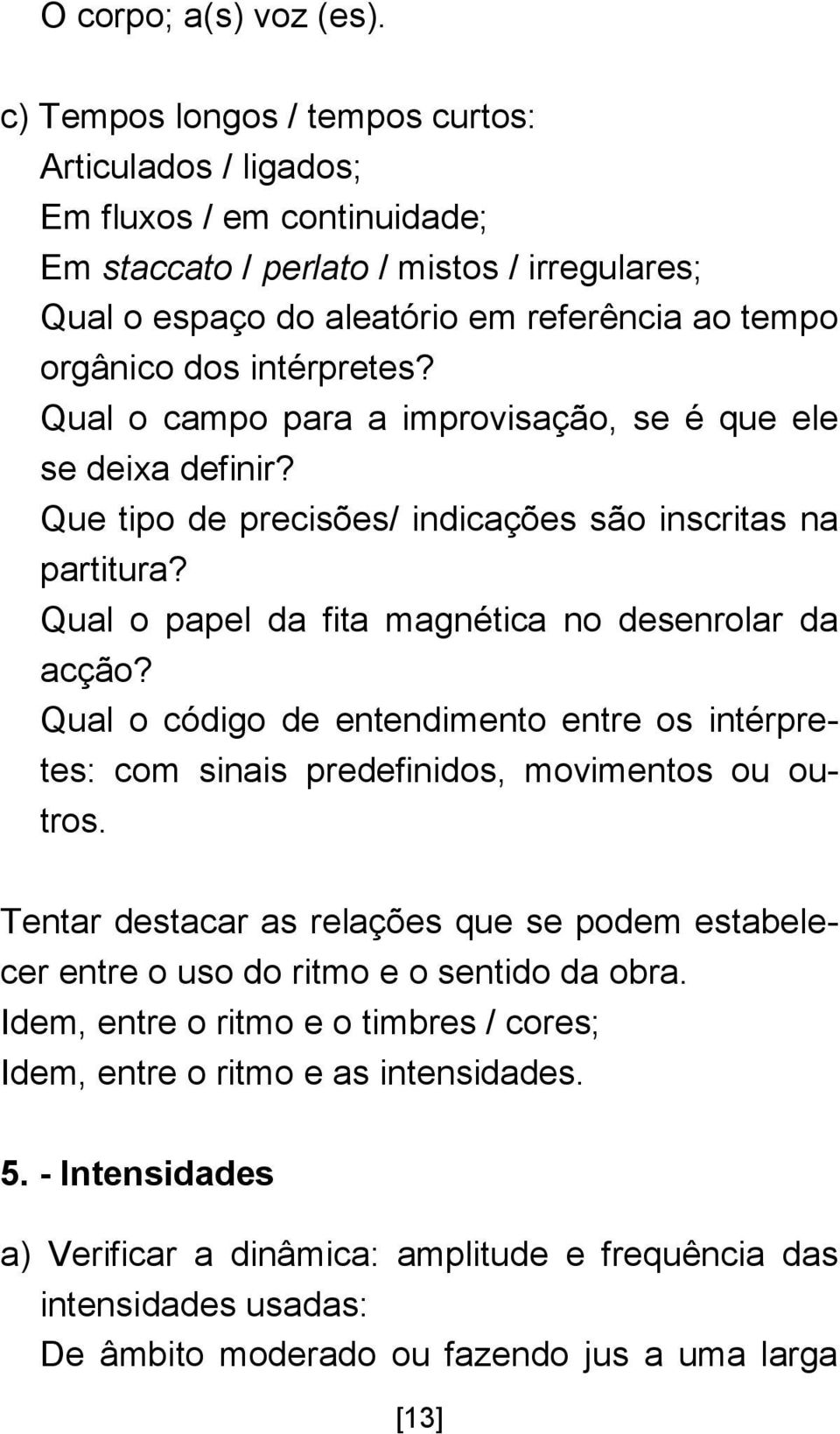 intérpretes? Qual o campo para a improvisação, se é que ele se deixa definir? Que tipo de precisões/ indicações são inscritas na partitura? Qual o papel da fita magnética no desenrolar da acção?