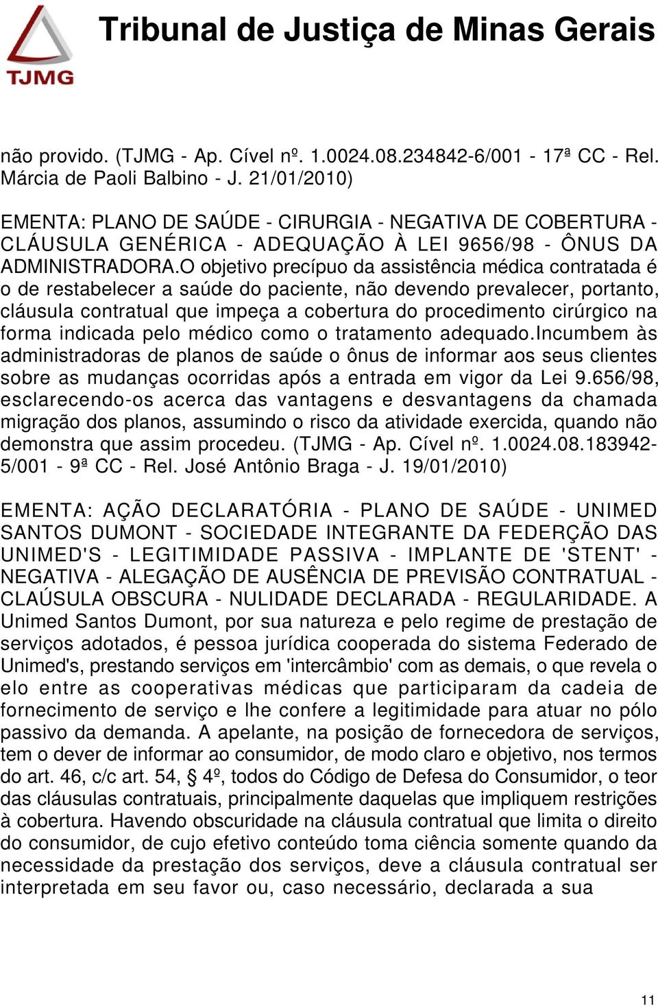 O objetivo precípuo da assistência médica contratada é o de restabelecer a saúde do paciente, não devendo prevalecer, portanto, cláusula contratual que impeça a cobertura do procedimento cirúrgico na