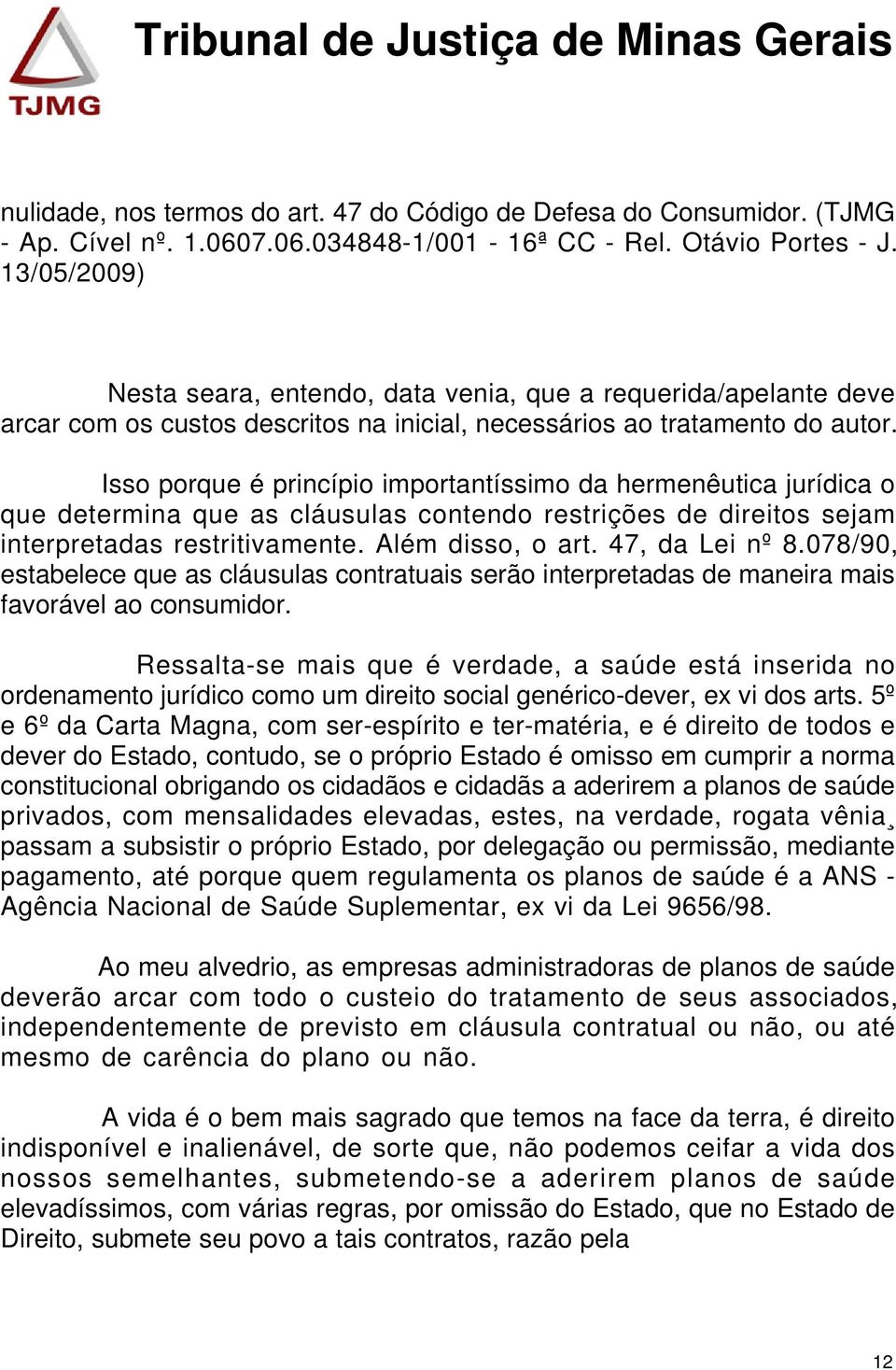 Isso porque é princípio importantíssimo da hermenêutica jurídica o que determina que as cláusulas contendo restrições de direitos sejam interpretadas restritivamente. Além disso, o art.