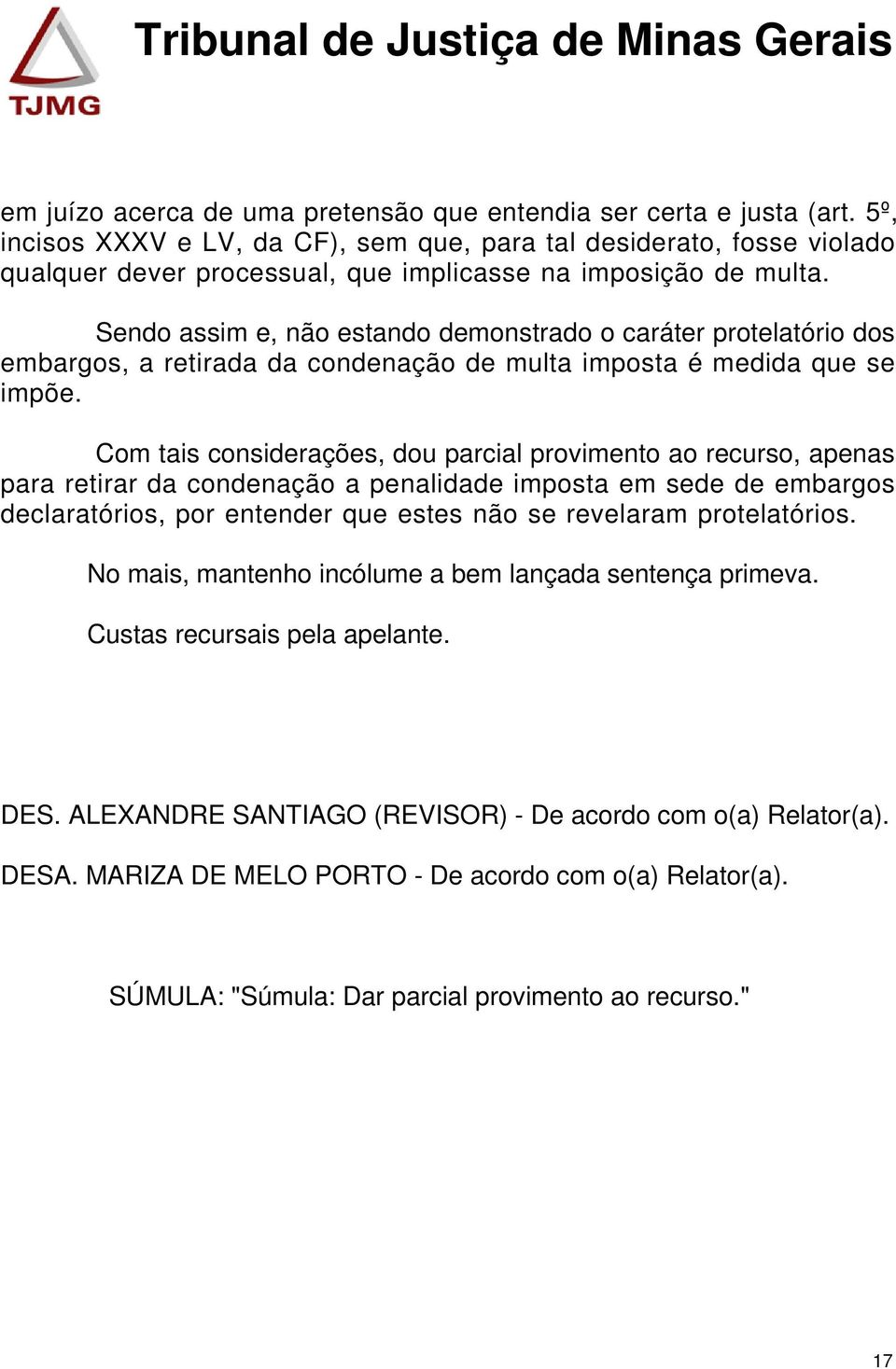 Sendo assim e, não estando demonstrado o caráter protelatório dos embargos, a retirada da condenação de multa imposta é medida que se impõe.