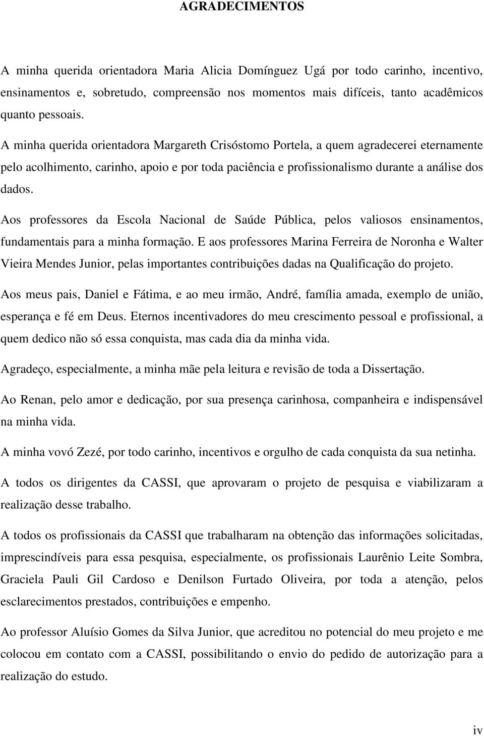 Aos professores da Escola Nacional de Saúde Pública, pelos valiosos ensinamentos, fundamentais para a minha formação.