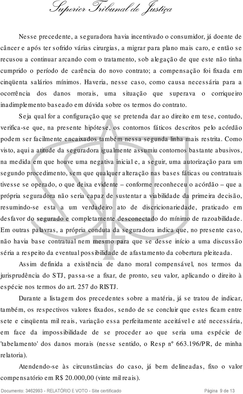 Haveria, nesse caso, como causa necessária para a ocorrência dos danos morais, uma situação que superava o corriqueiro inadimplemento baseado em dúvida sobre os termos do contrato.