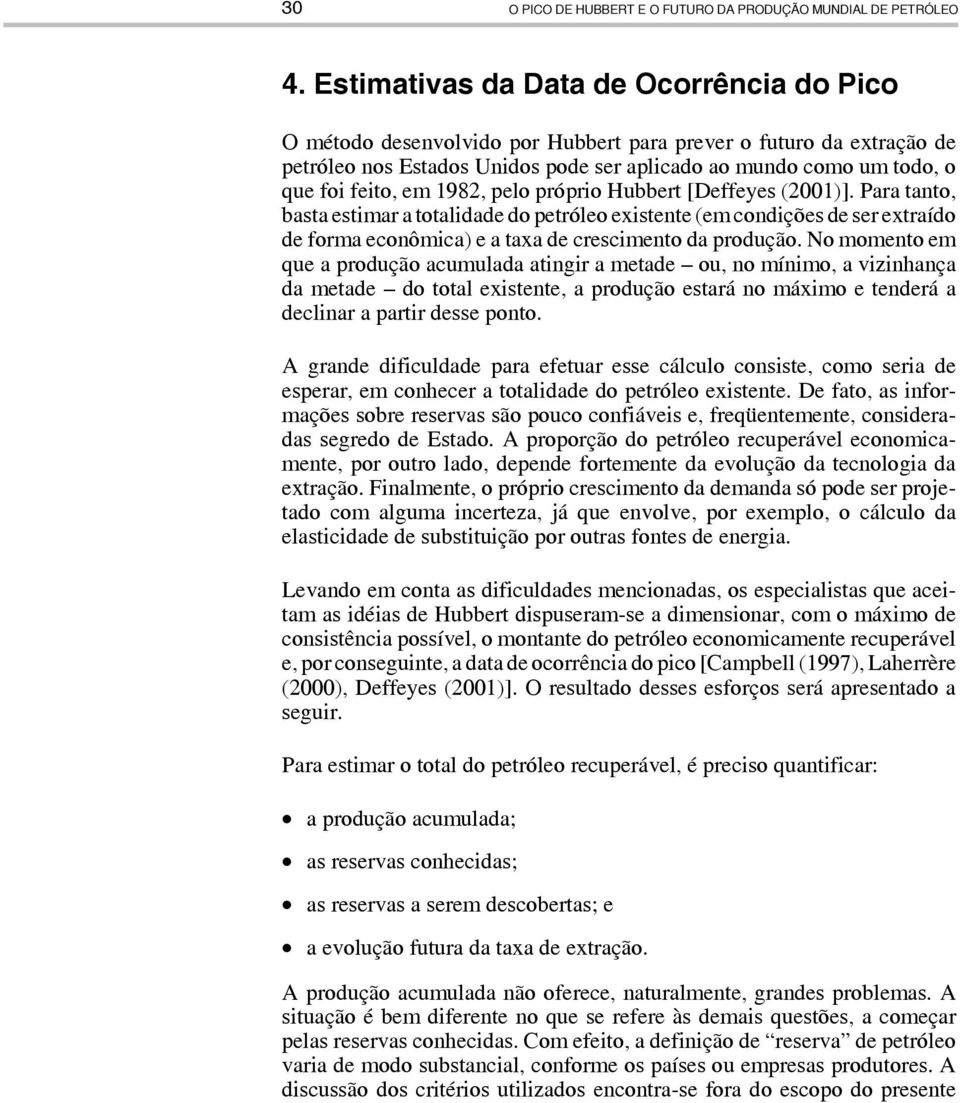 em 1982, pelo próprio Hubbert [Deffeyes (2001)]. Para tanto, basta estimar a totalidade do petróleo existente (em condições de ser extraído de forma econômica) e a taxa de crescimento da produção.