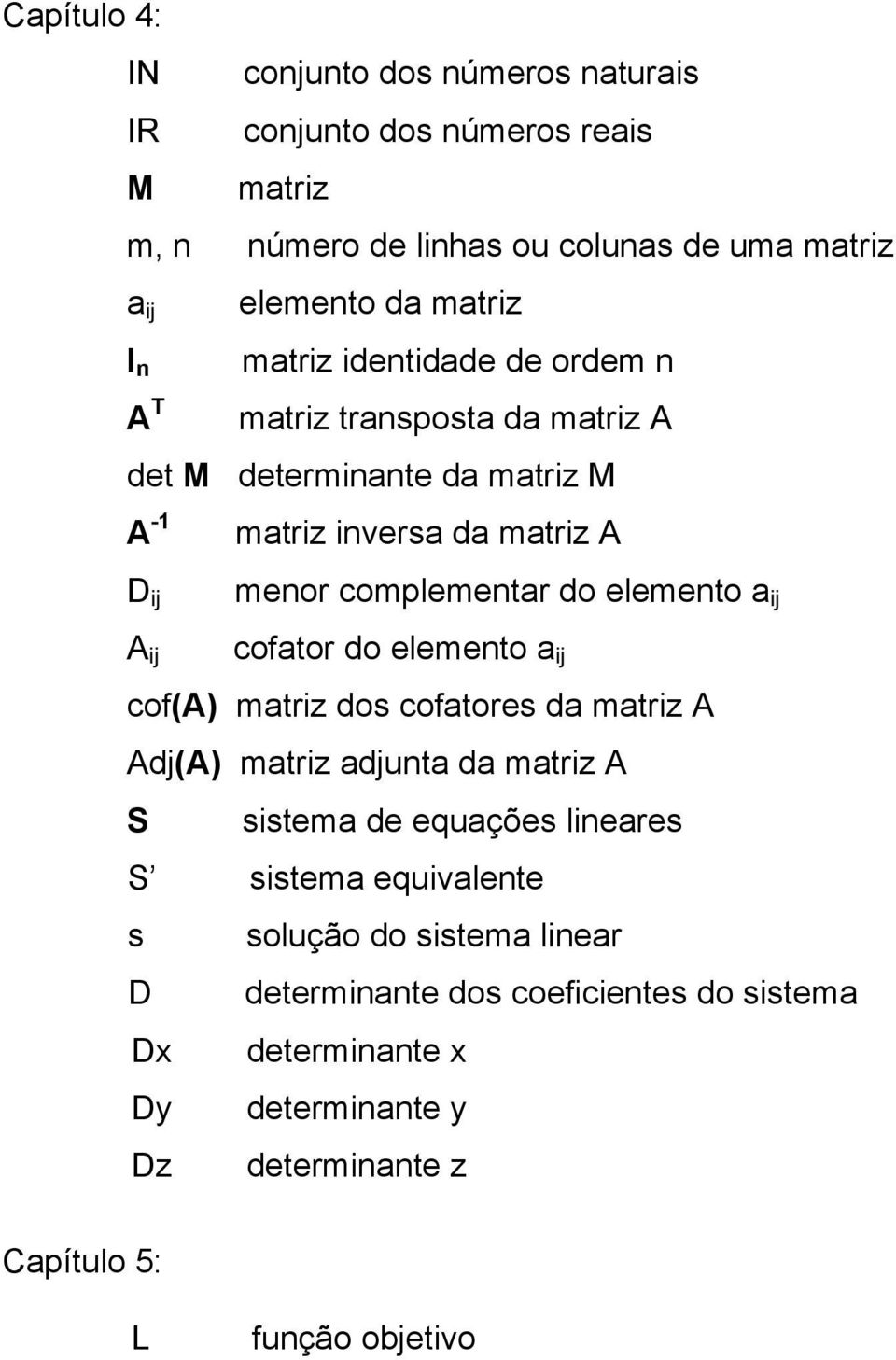 elemento ij A ij coftor do elemento ij cof(a) mtriz dos coftores d mtriz A Adj(A) mtriz djunt d mtriz A S sistem de equções lineres S sistem