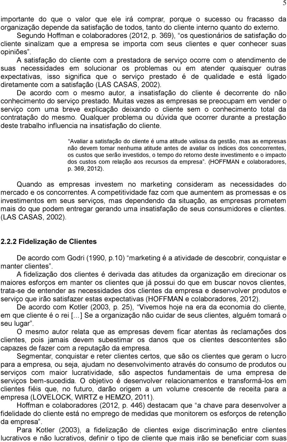 A satisfação do cliente com a prestadora de serviço ocorre com o atendimento de suas necessidades em solucionar os problemas ou em atender quaisquer outras expectativas, isso significa que o serviço