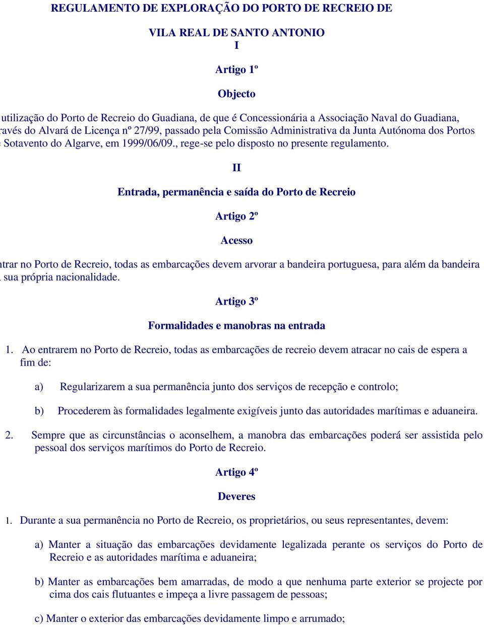 II Entrada, permanência e saída do Porto de Recreio Artigo 2º Acesso trar no Porto de Recreio, todas as embarcações devem arvorar a bandeira portuguesa, para além da bandeira sua própria