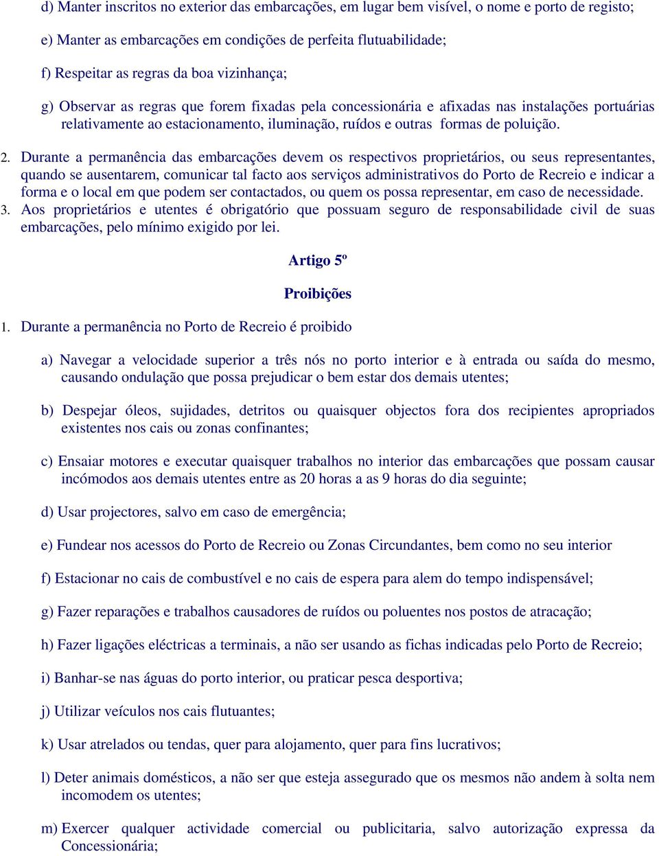 Durante a permanência das embarcações devem os respectivos proprietários, ou seus representantes, quando se ausentarem, comunicar tal facto aos serviços administrativos do Porto de Recreio e indicar