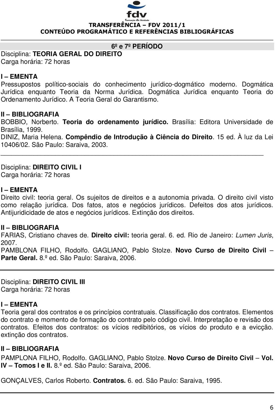 DINIZ, Maria Helena. Compêndio de Introdução à Ciência do Direito. 15 ed. À luz da Lei 10406/02. São Paulo: Saraiva, 2003. Disciplina: DIREITO CIVIL I Direito civil: teoria geral.