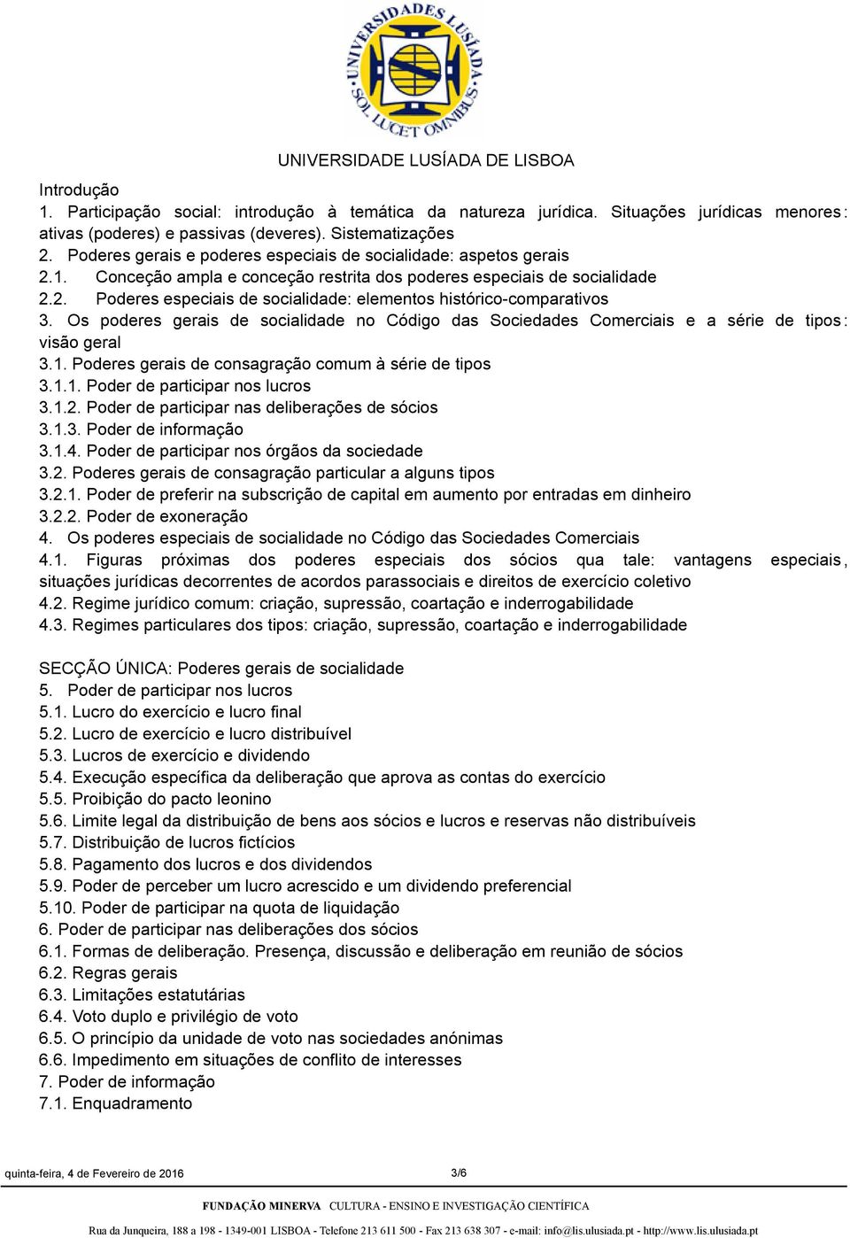 Os poderes gerais de socialidade no Código das Sociedades Comerciais e a série de tipos : visão geral 3.1. Poderes gerais de consagração comum à série de tipos 3.1.1. Poder de participar nos lucros 3.