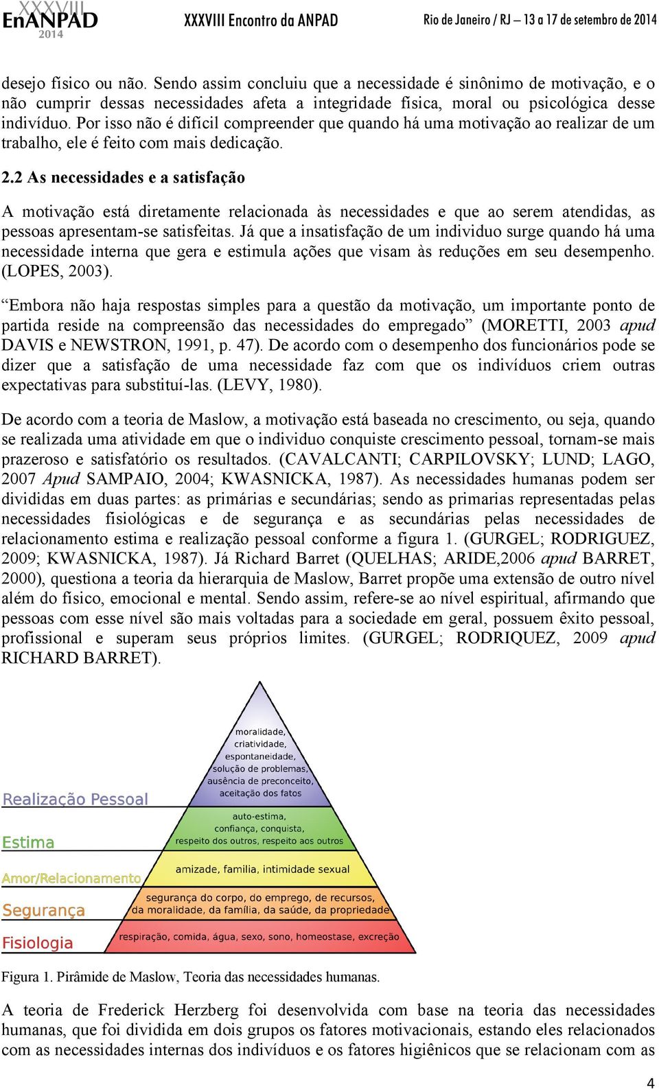 2 As necessidades e a satisfação A motivação está diretamente relacionada às necessidades e que ao serem atendidas, as pessoas apresentam-se satisfeitas.