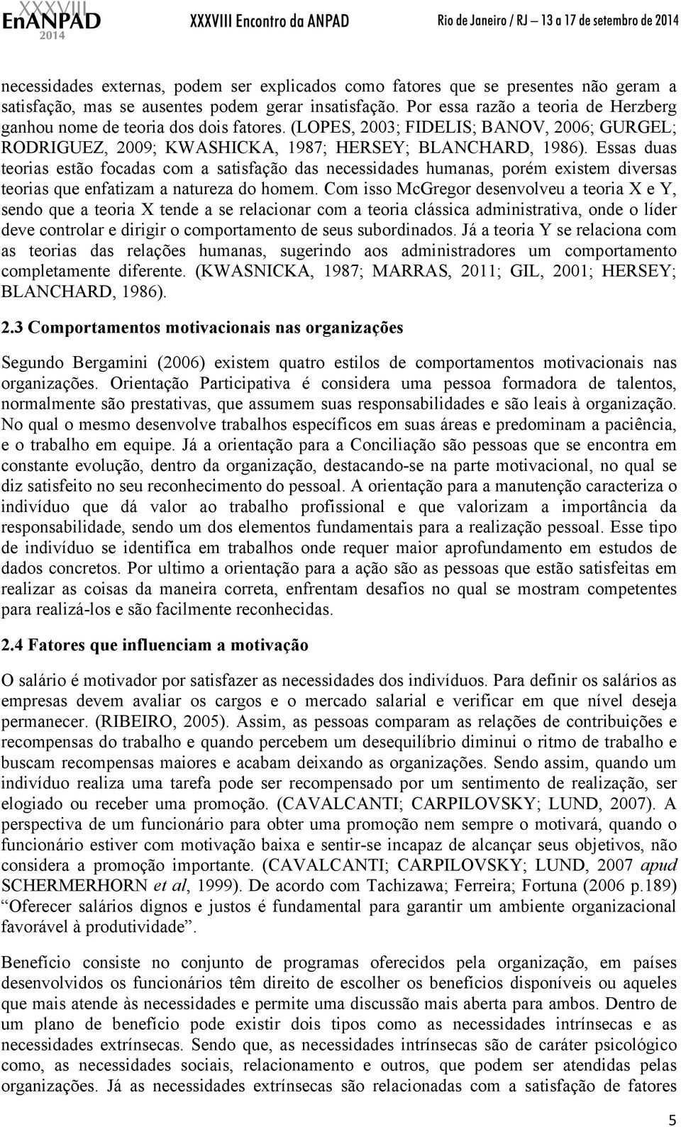 Essas duas teorias estão focadas com a satisfação das necessidades humanas, porém existem diversas teorias que enfatizam a natureza do homem.