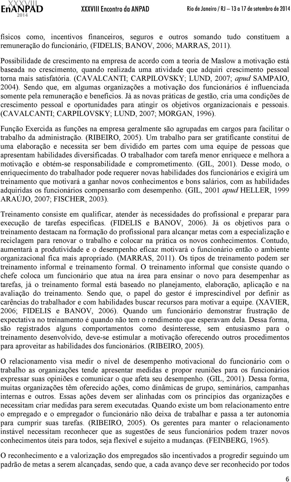 satisfatória. (CAVALCANTI; CARPILOVSKY; LUND, 2007; apud SAMPAIO, 2004). Sendo que, em algumas organizações a motivação dos funcionários é influenciada somente pela remuneração e benefícios.