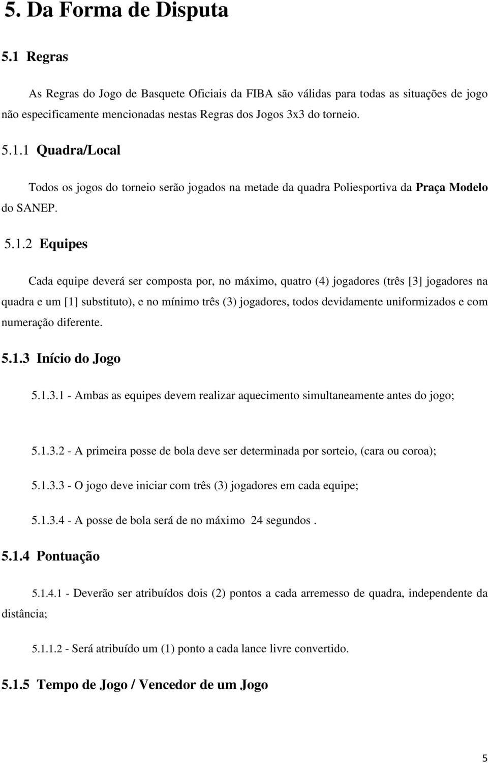 e com numeração diferente. 5.1.3 Início do Jogo 5.1.3.1 - Ambas as equipes devem realizar aquecimento simultaneamente antes do jogo; 5.1.3.2 - A primeira posse de bola deve ser determinada por sorteio, (cara ou coroa); 5.