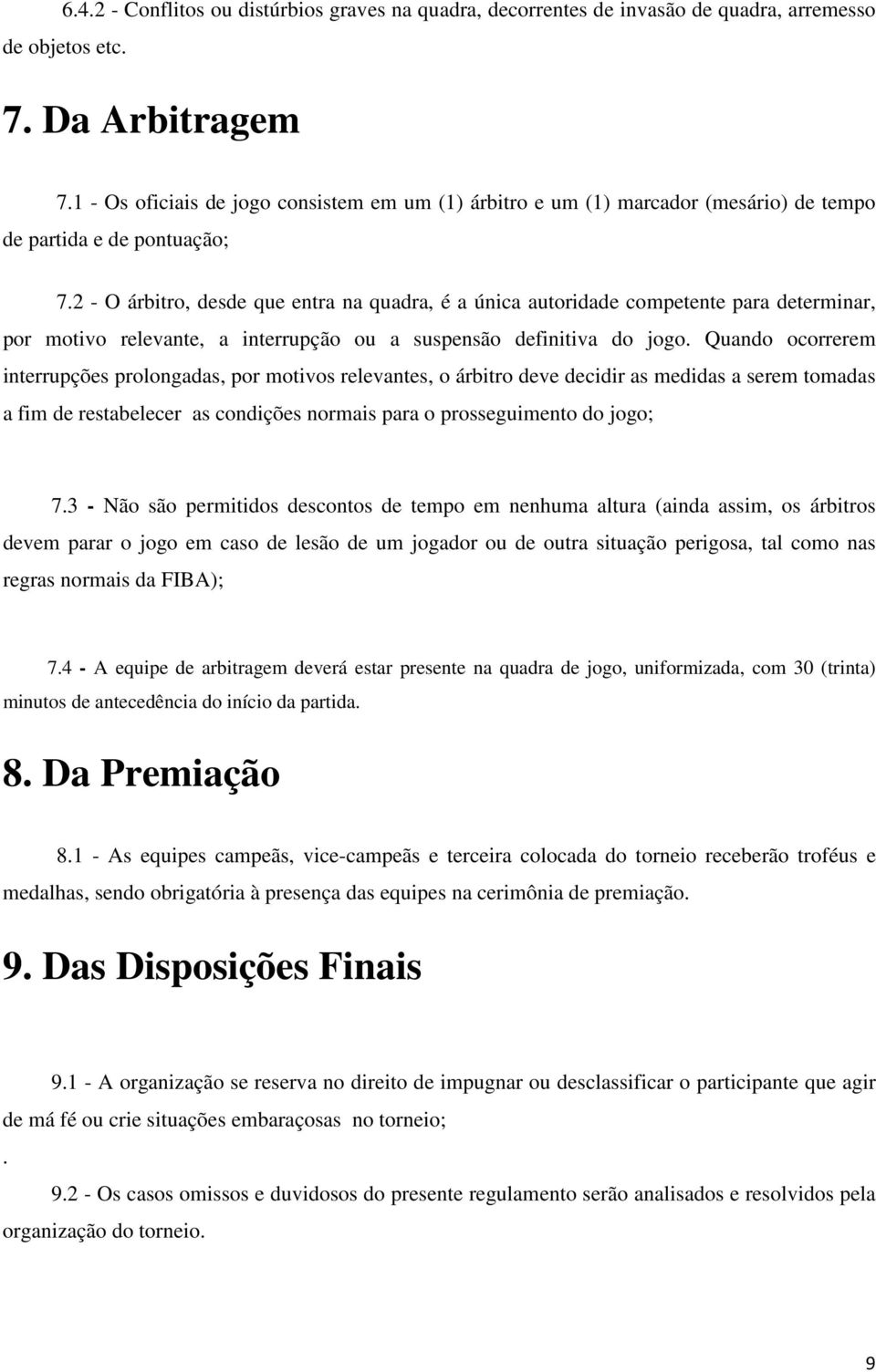 2 - O árbitro, desde que entra na quadra, é a única autoridade competente para determinar, por motivo relevante, a interrupção ou a suspensão definitiva do jogo.