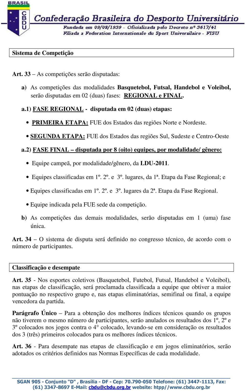 Equipes classificadas em 1º. 2º. e 3º. lugares, da 1ª. Etapa da Fase Regional; e Equipes classificadas em 1º. 2º. e 3º. lugares da 2ª. Etapa da Fase Regional. Equipe indicada pela FUE sede da competição.