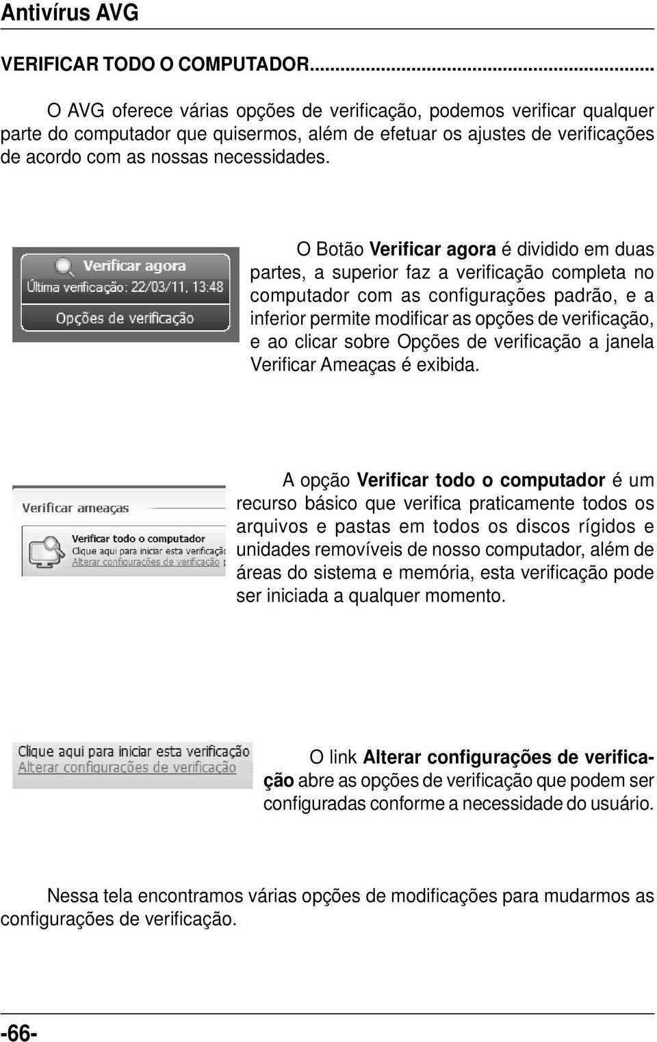 O Botão Verificar agora é dividido em duas partes, a superior faz a verifi cação completa no computador com as confi gurações padrão, e a inferior permite modificar as opções de verificação, e ao