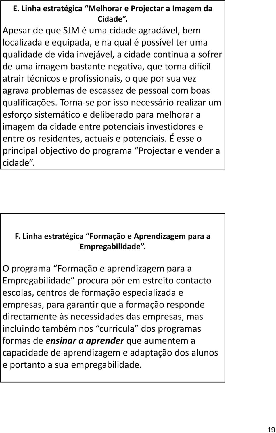 difícil atrair técnicos e profissionais, o que por sua vez agrava problemas de escassez de pessoal com boas qualificações.