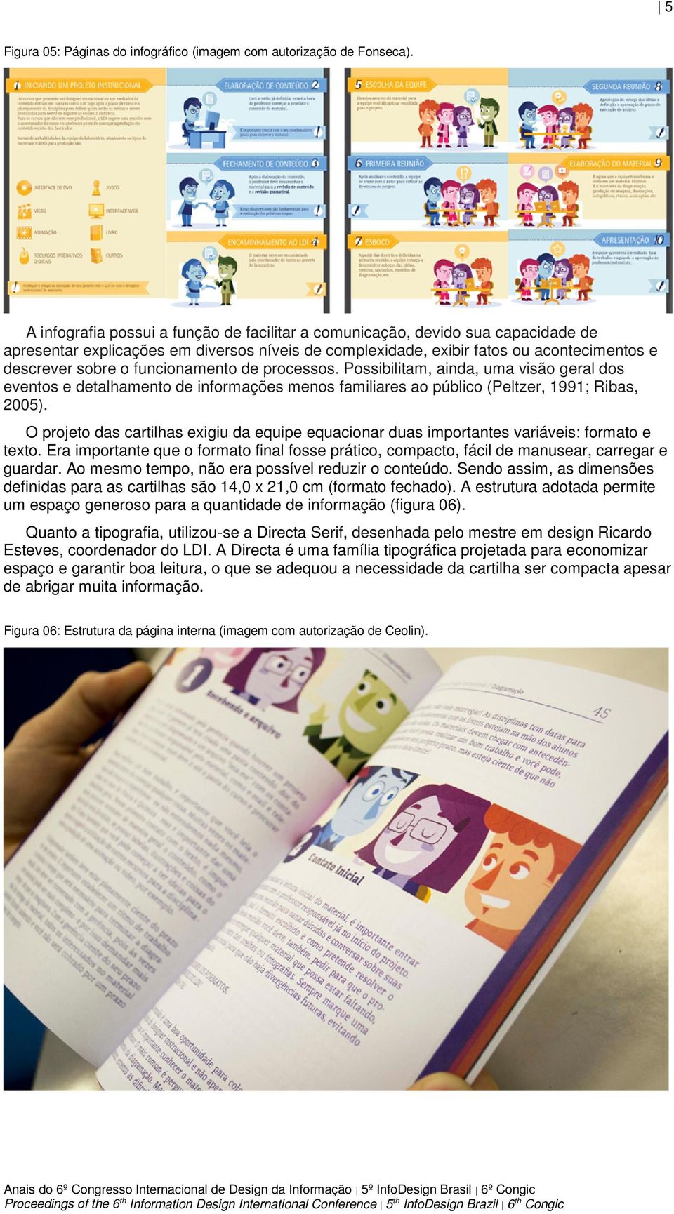 funcionamento de processos. Possibilitam, ainda, uma visão geral dos eventos e detalhamento de informações menos familiares ao público (Peltzer, 1991; Ribas, 2005).