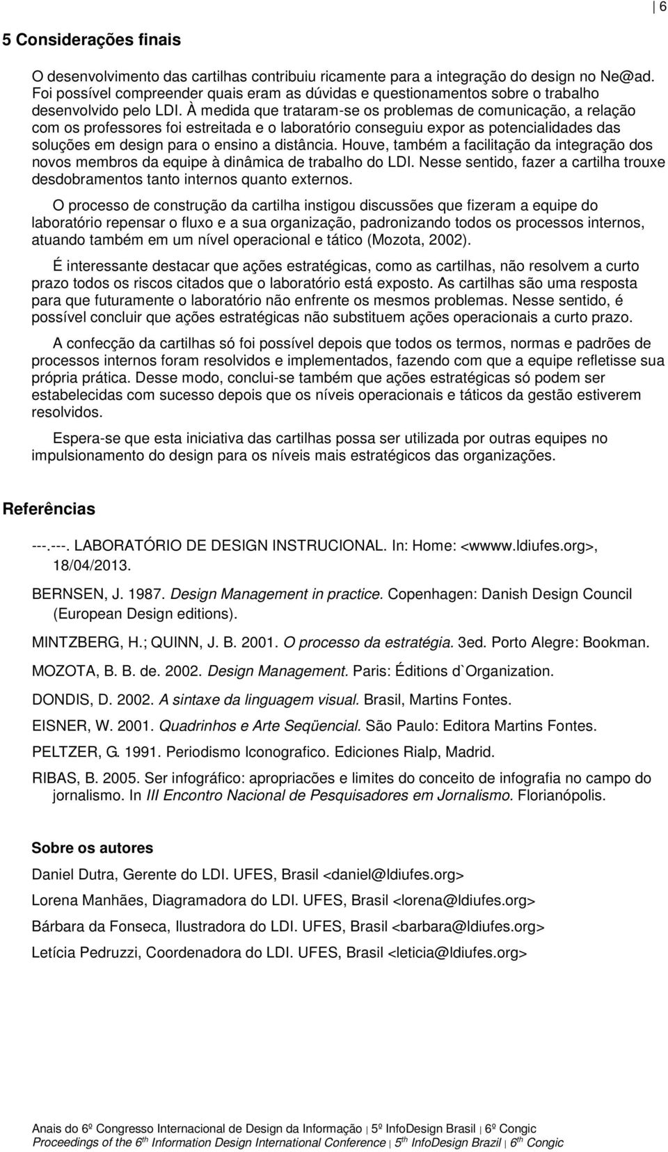 À medida que trataram-se os problemas de comunicação, a relação com os professores foi estreitada e o laboratório conseguiu expor as potencialidades das soluções em design para o ensino a distância.