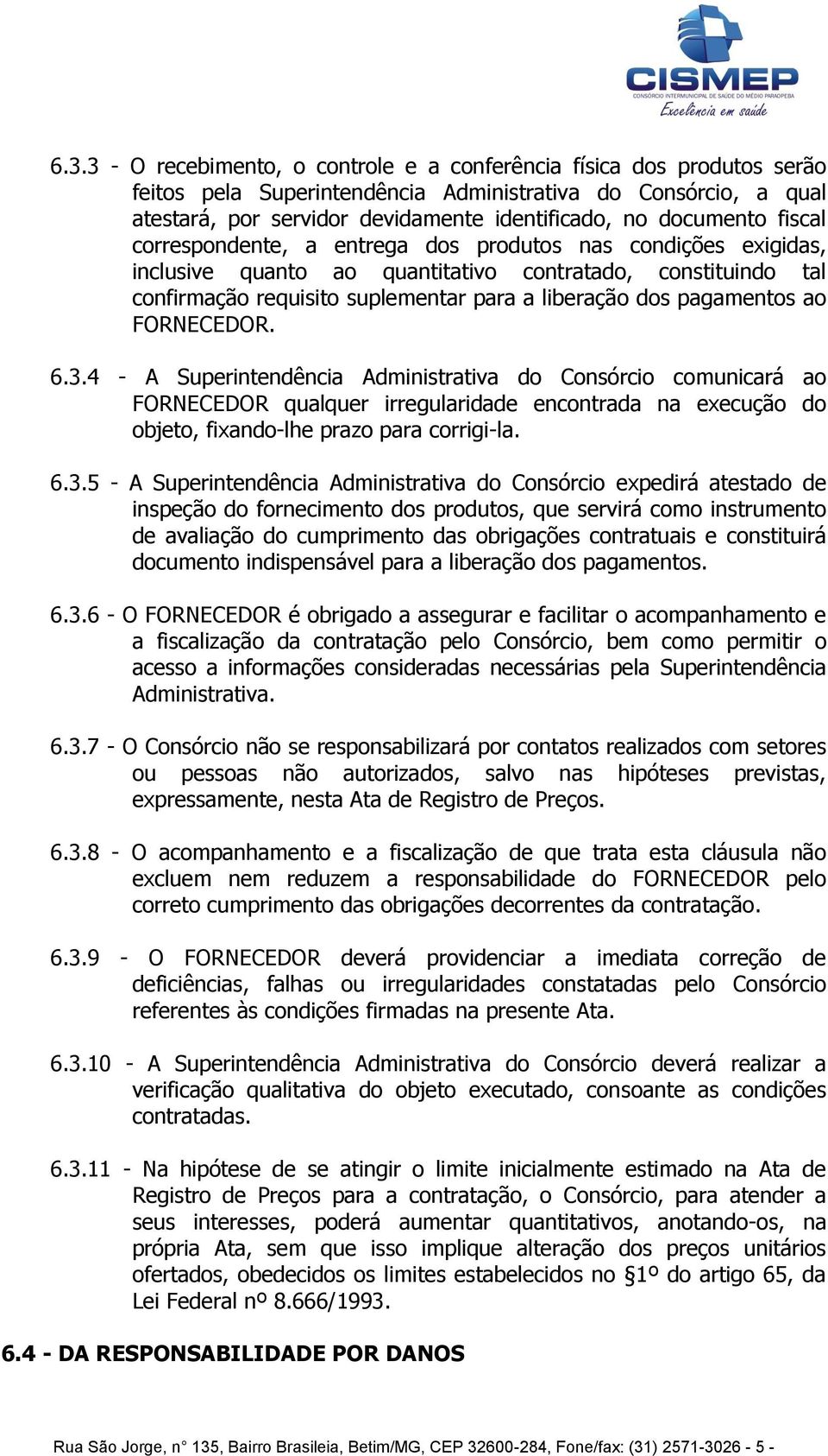 pagamentos ao FORNECEDOR. 6.3.4 - A Superintendência Administrativa do Consórcio comunicará ao FORNECEDOR qualquer irregularidade encontrada na execução do objeto, fixando-lhe prazo para corrigi-la.