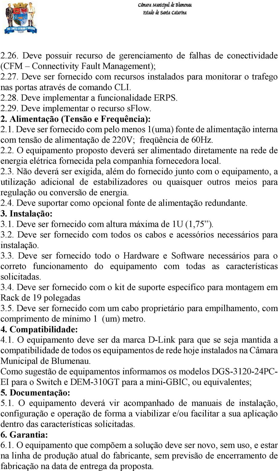 1. Deve ser fornecido com pelo menos 1(uma) fonte de alimentação interna com tensão de alimentação de 22