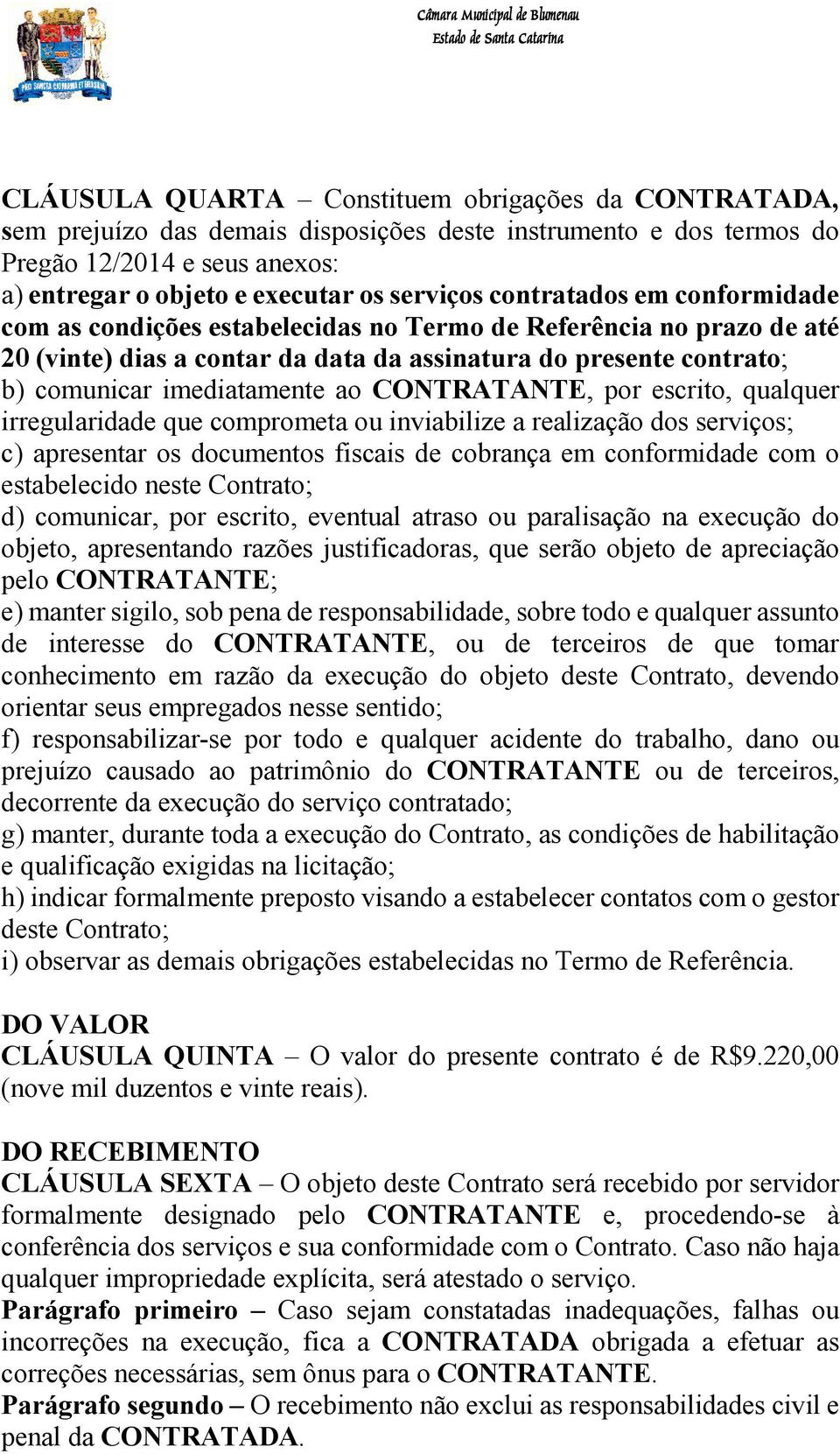 CONTRATANTE, por escrito, qualquer irregularidade que comprometa ou inviabilize a realização dos serviços; c) apresentar os documentos fiscais de cobrança em conformidade com o estabelecido neste