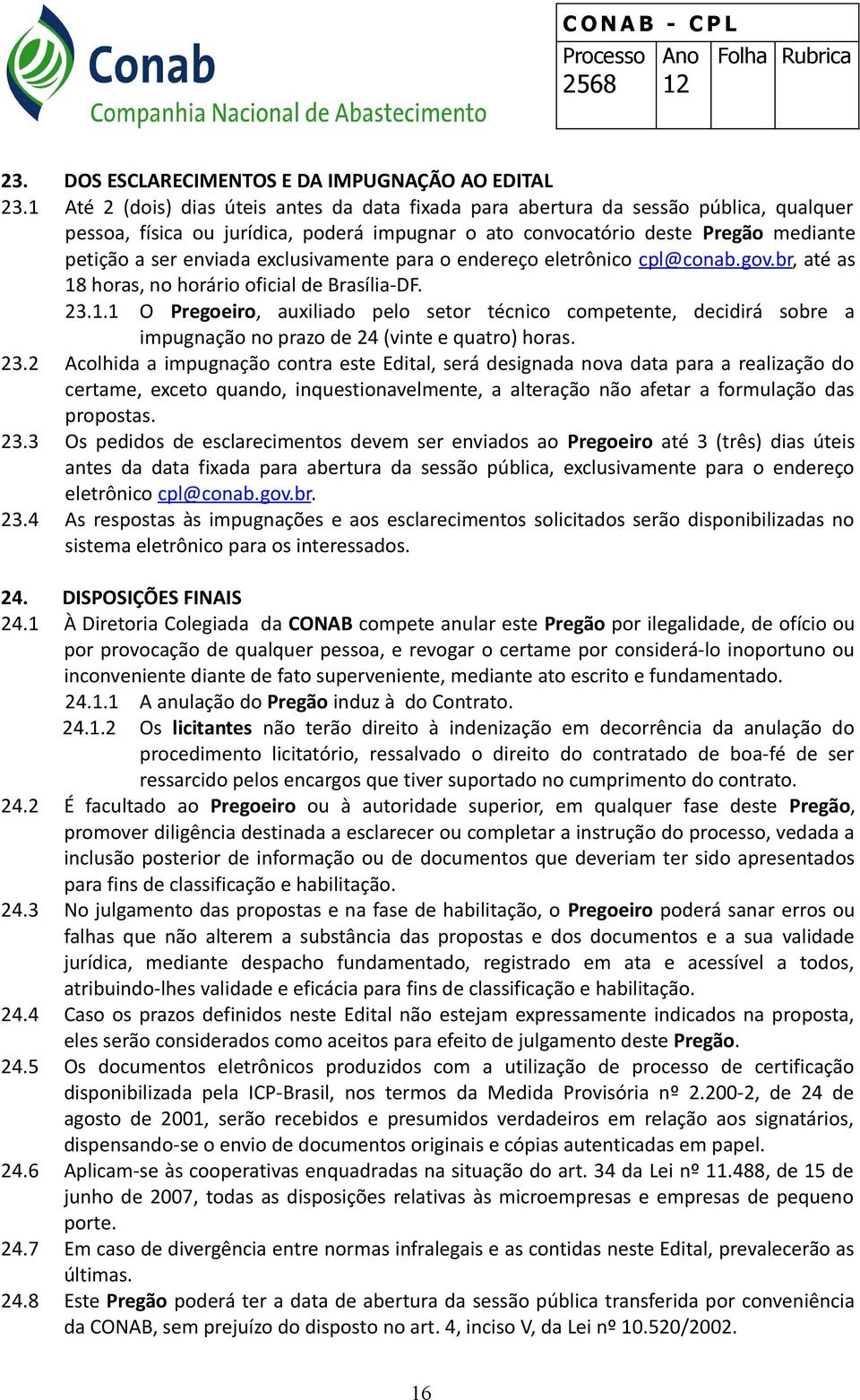 exclusivamente para o endereço eletrônico cpl@conab.gov.br, até as 18 horas, no horário oficial de Brasília-DF. 23.1.1 O Pregoeiro, auxiliado pelo setor técnico competente, decidirá sobre a impugnação no prazo de 24 (vinte e quatro) horas.