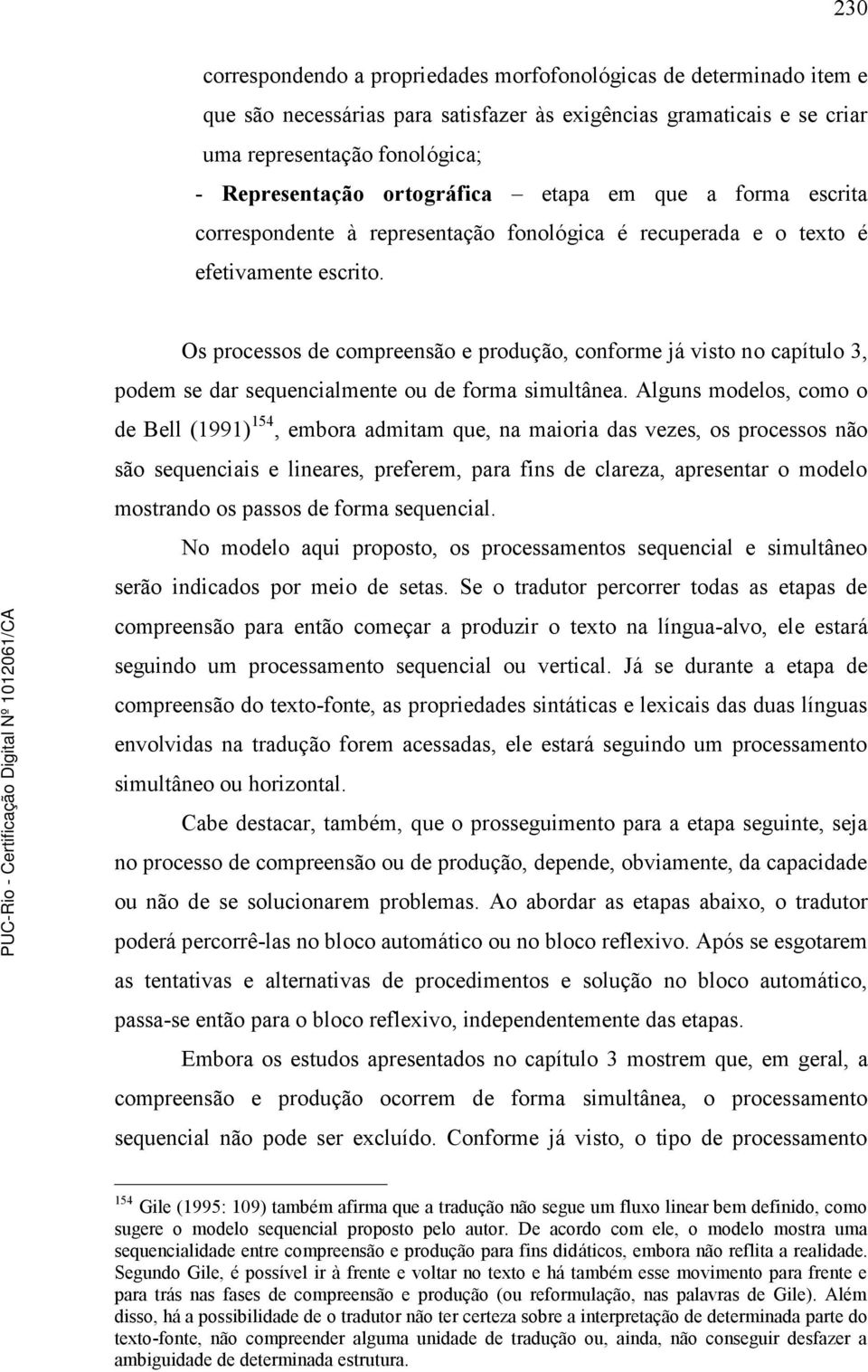 Os processos de compreensão e produção, conforme já visto no capítulo 3, podem se dar sequencialmente ou de forma simultânea.