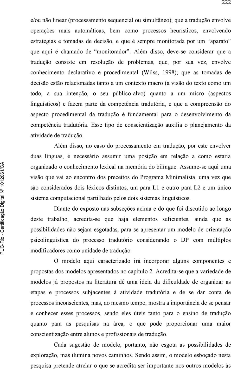 Além disso, deve-se considerar que a tradução consiste em resolução de problemas, que, por sua vez, envolve conhecimento declarativo e procedimental (Wilss, 1998); que as tomadas de decisão estão