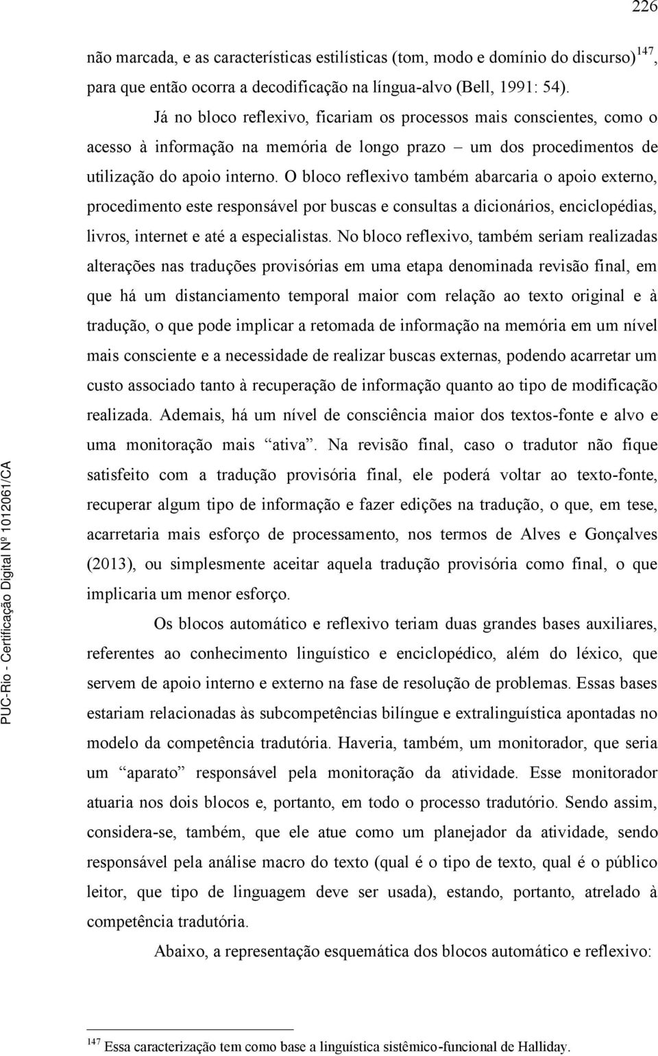 O bloco reflexivo também abarcaria o apoio externo, procedimento este responsável por buscas e consultas a dicionários, enciclopédias, livros, internet e até a especialistas.