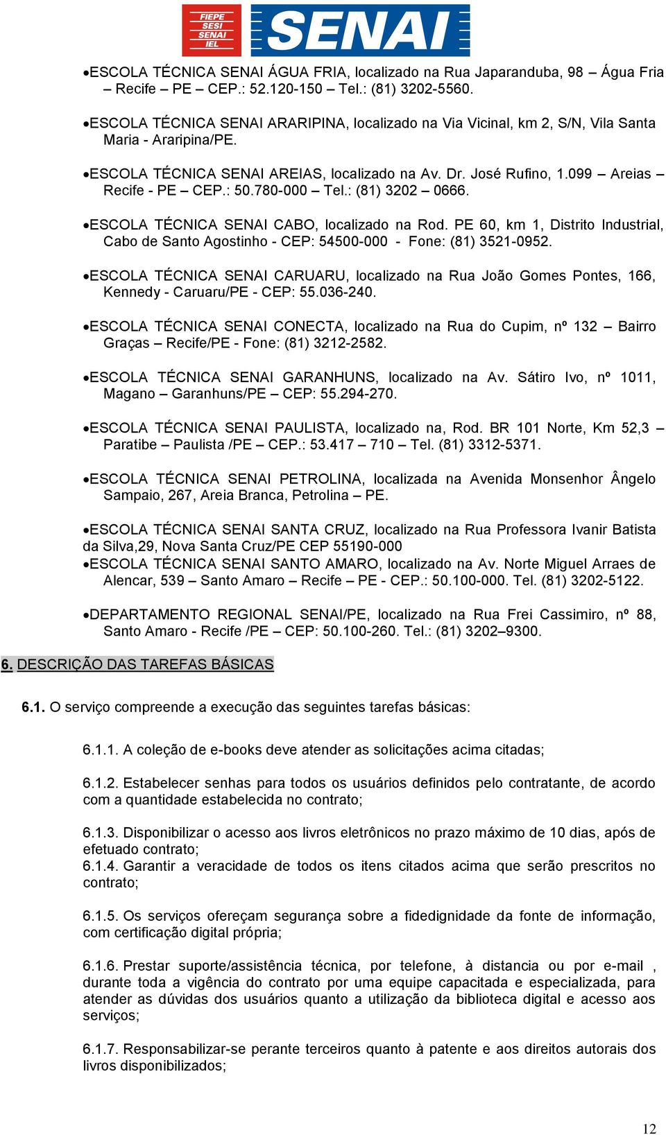 : 50.780-000 Tel.: (81) 3202 0666. ESCOLA TÉCNICA SENAI CABO, localizado na Rod. PE 60, km 1, Distrito Industrial, Cabo de Santo Agostinho - CEP: 54500-000 - Fone: (81) 3521-0952.