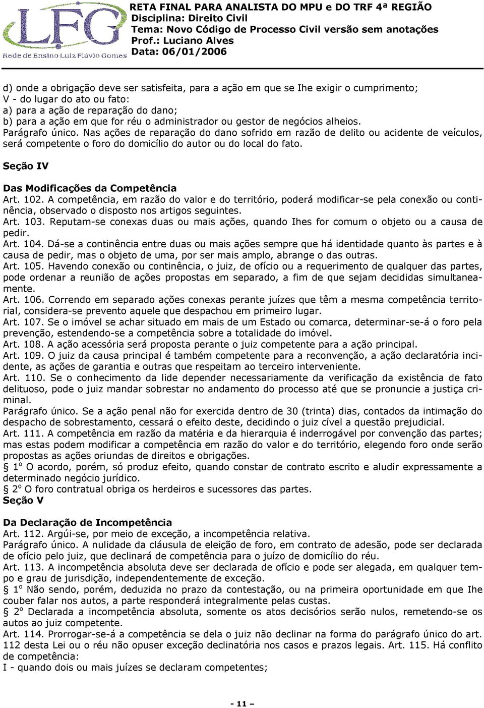 Nas ações de reparação do dano sofrido em razão de delito ou acidente de veículos, será competente o foro do domicílio do autor ou do local do fato. Seção IV Das Modificações da Competência Art. 102.