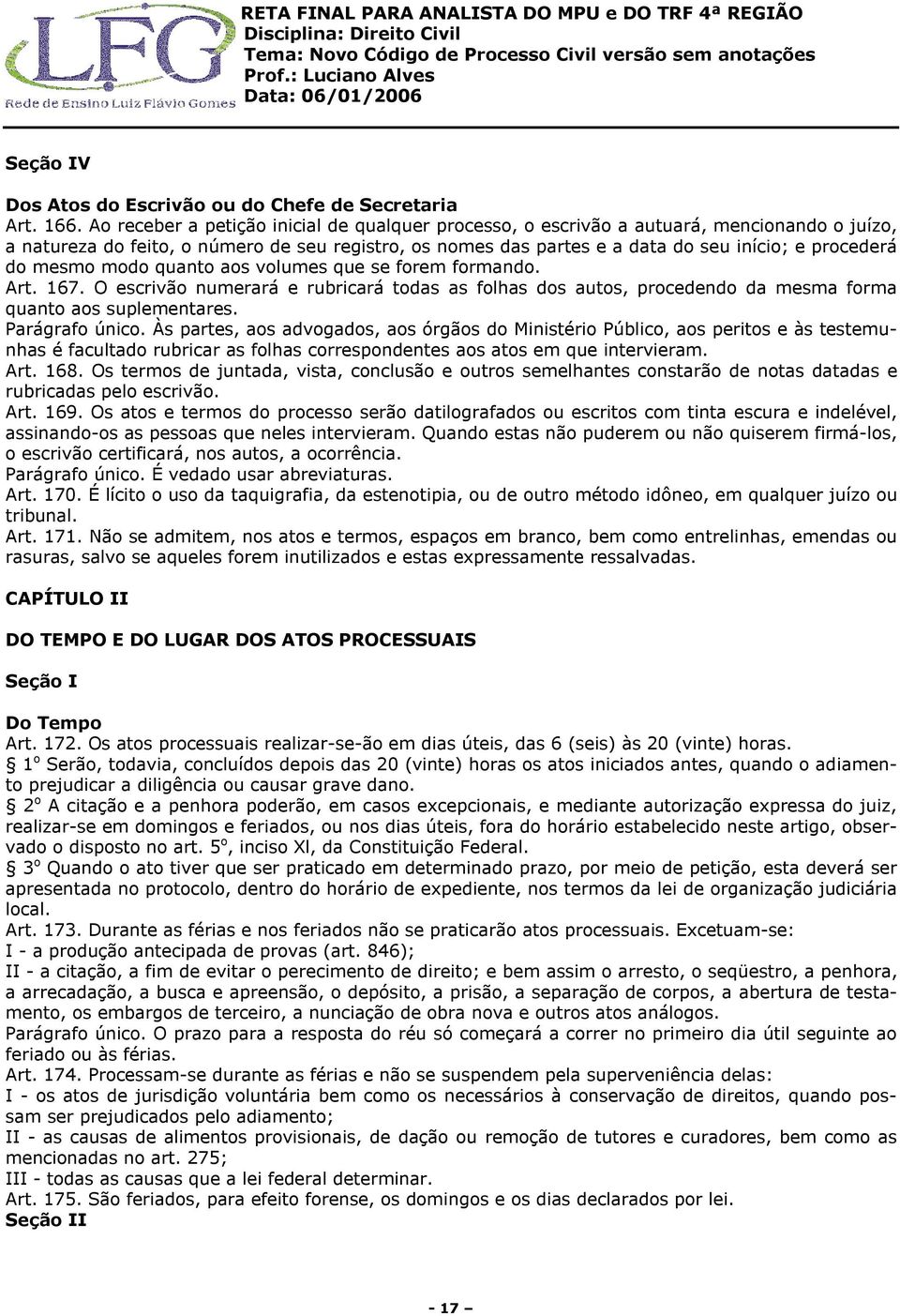 mesmo modo quanto aos volumes que se forem formando. Art. 167. O escrivão numerará e rubricará todas as folhas dos autos, procedendo da mesma forma quanto aos suplementares. Parágrafo único.