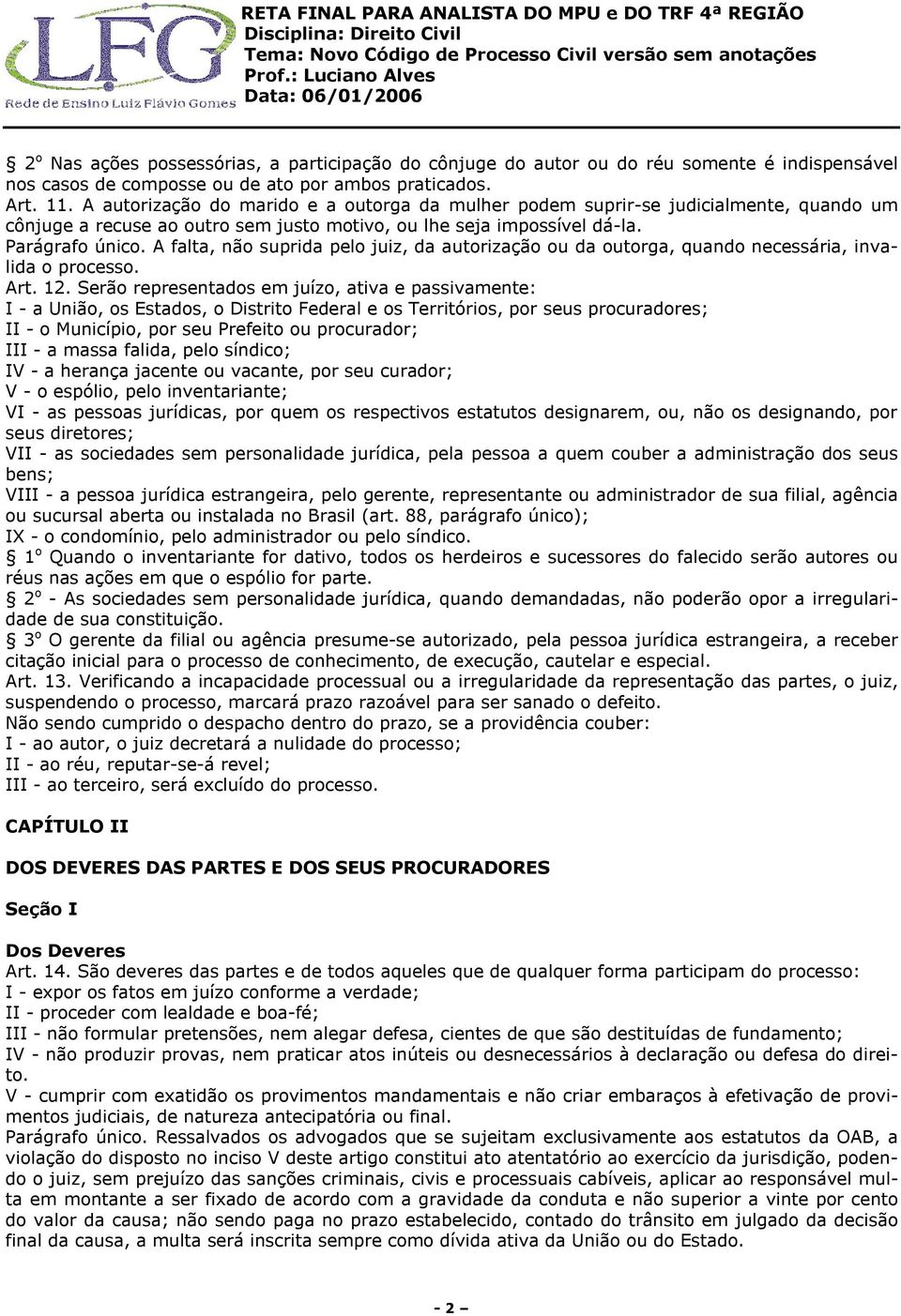 A falta, não suprida pelo juiz, da autorização ou da outorga, quando necessária, invalida o processo. Art. 12.