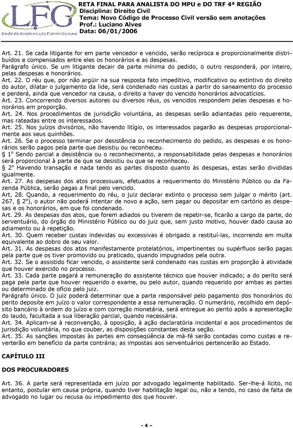 O réu que, por não argüir na sua resposta fato impeditivo, modificativo ou extintivo do direito do autor, dilatar o julgamento da lide, será condenado nas custas a partir do saneamento do processo e