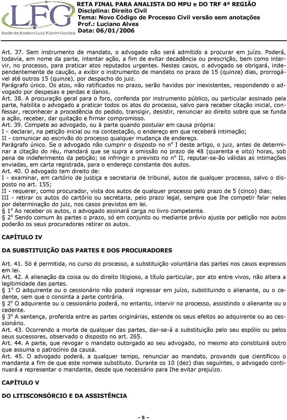 Nestes casos, o advogado se obrigará, independentemente de caução, a exibir o instrumento de mandato no prazo de 15 (quinze) dias, prorrogável até outros 15 (quinze), por despacho do juiz.