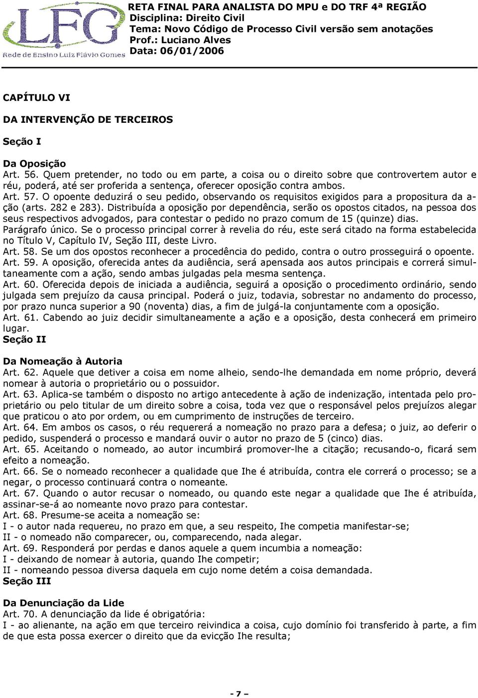 O opoente deduzirá o seu pedido, observando os requisitos exigidos para a propositura da a- ção (arts. 282 e 283).